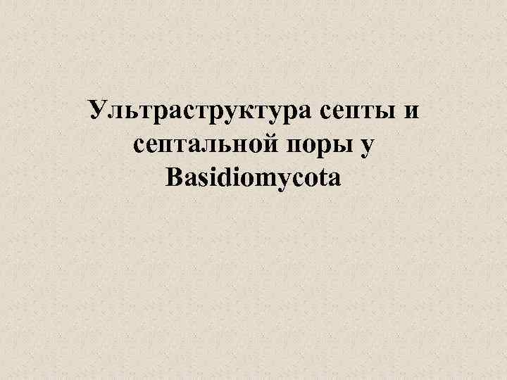 Ультраструктура септы и септальной поры у Basidiomycota 