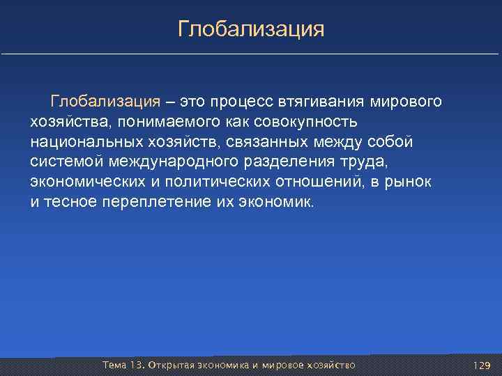 Глобализация – это процесс втягивания мирового хозяйства, понимаемого как совокупность национальных хозяйств, связанных между