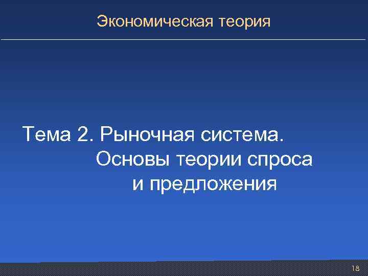Экономическая теория Тема 2. Рыночная система. Основы теории спроса и предложения 18 