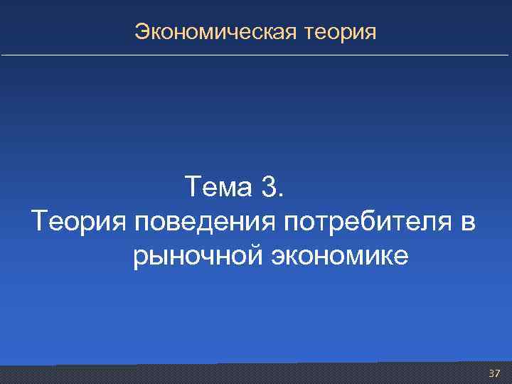 Экономическая теория Тема 3. Теория поведения потребителя в рыночной экономике 37 