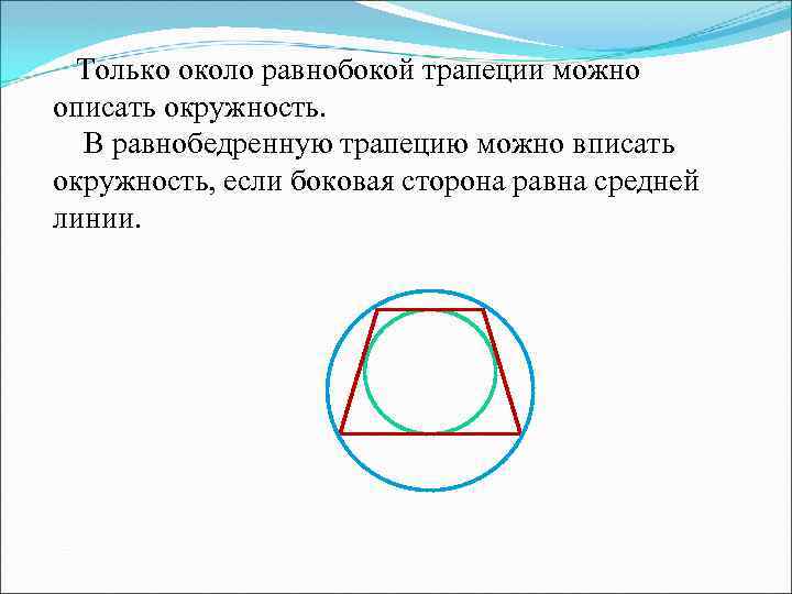  Только около равнобокой трапеции можно описать окружность. В равнобедренную трапецию можно вписать окружность,