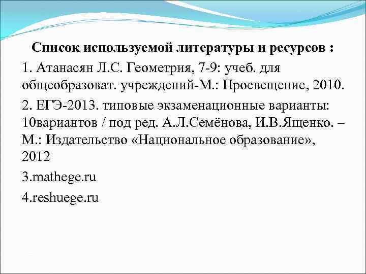 Список используемой литературы и ресурсов : 1. Атанасян Л. С. Геометрия, 7 -9: учеб.