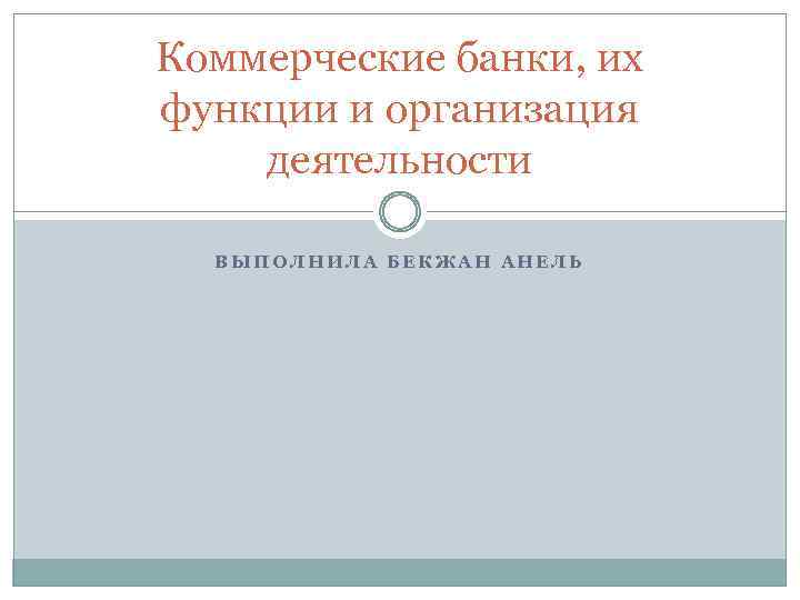 Коммерческие банки, их функции и организация деятельности ВЫПОЛНИЛА БЕКЖАН АНЕЛЬ 