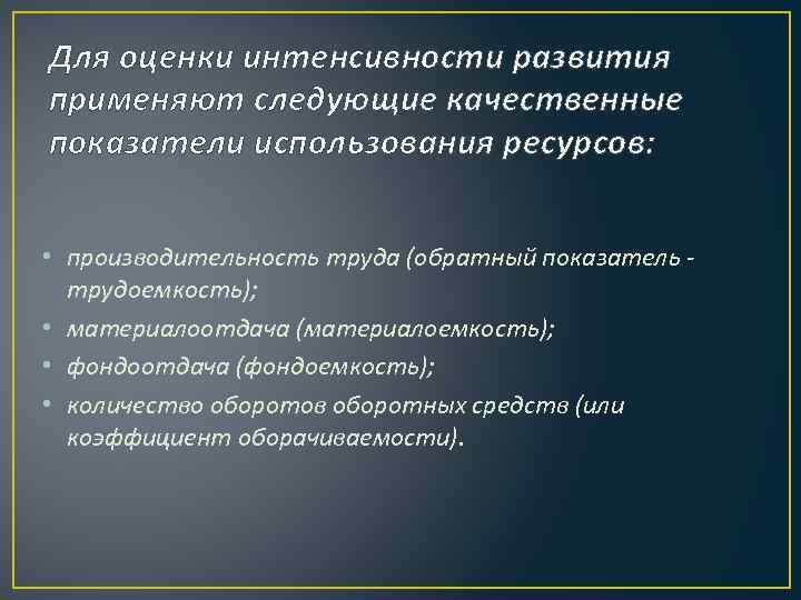 Для оценки интенсивности развития применяют следующие качественные показатели использования ресурсов: • производительность труда (обратный