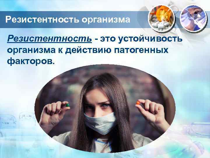 Резистентность организма Резистентность - это устойчивость организма к действию патогенных факторов. 