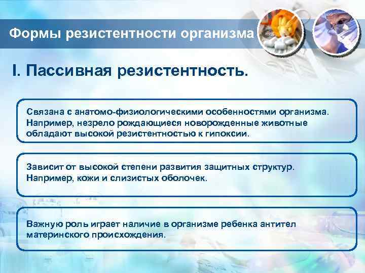 Формы резистентности организма I. Пассивная резистентность. Связана с анатомо-физиологическими особенностями организма. Например, незрело рождающиеся