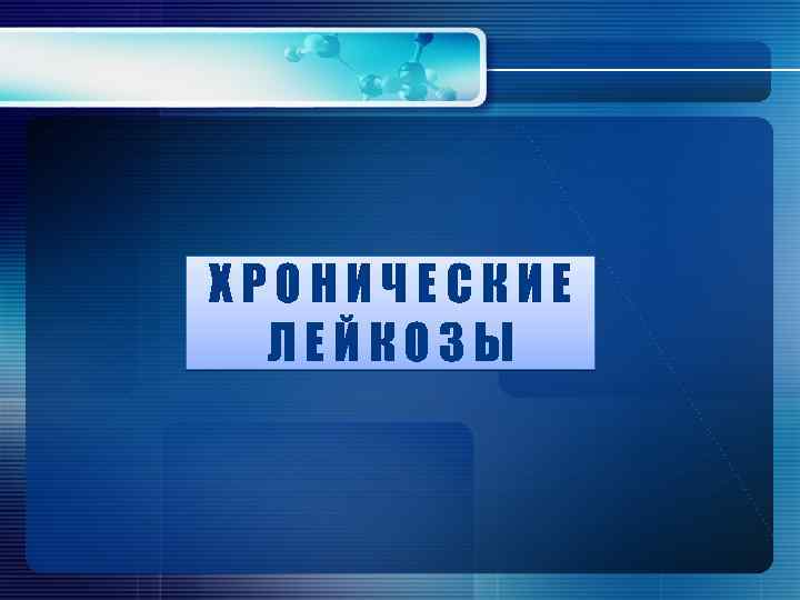 ХРОНИЧЕСКИЕ ЛЕЙКОЗЫ 