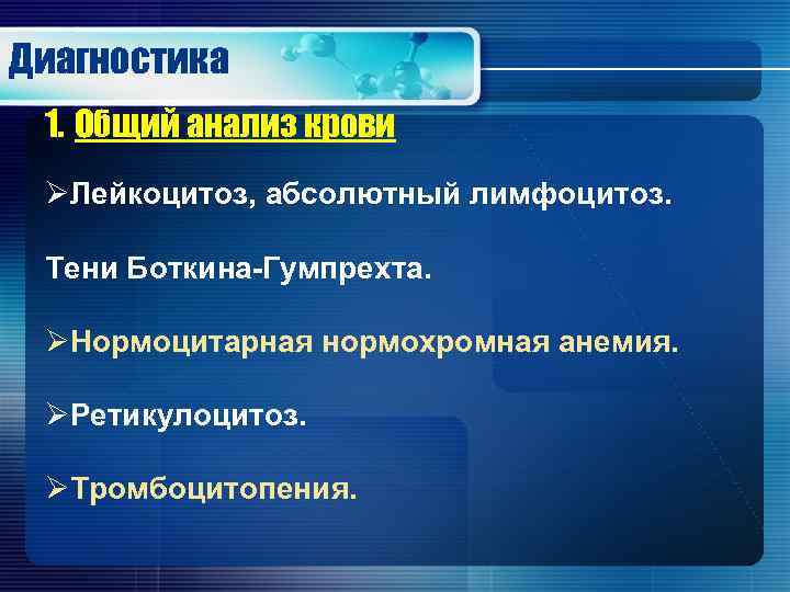 Диагностика 1. Общий анализ крови ØЛейкоцитоз, абсолютный лимфоцитоз. Тени Боткина-Гумпрехта. ØНормоцитарная нормохромная анемия. ØРетикулоцитоз.
