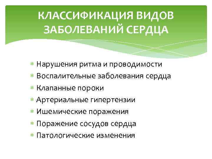 КЛАССИФИКАЦИЯ ВИДОВ ЗАБОЛЕВАНИЙ СЕРДЦА Нарушения ритма и проводимости Воспалительные заболевания сердца Клапанные пороки Артериальные