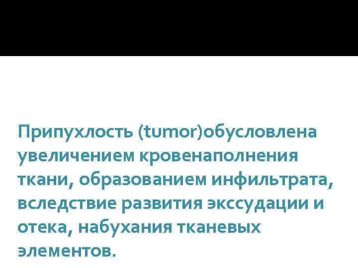 Припухлость (tumor)обусловлена увеличением кровенаполнения ткани, образованием инфильтрата, вследствие развития экссудации и отека, набухания тканевых