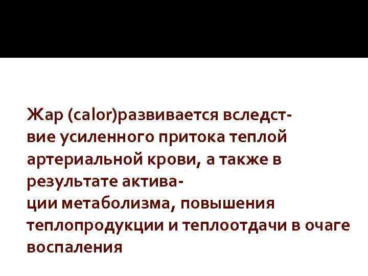 Жар (calor)развивается вследствие усиленного притока теплой артериальной крови, а также в результате активации метаболизма,
