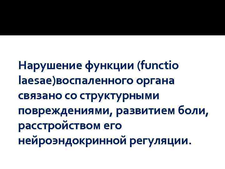 Нарушение функции (functio laesae)воспаленного органа связано со структурными повреждениями, развитием боли, расстройством его нейроэндокринной
