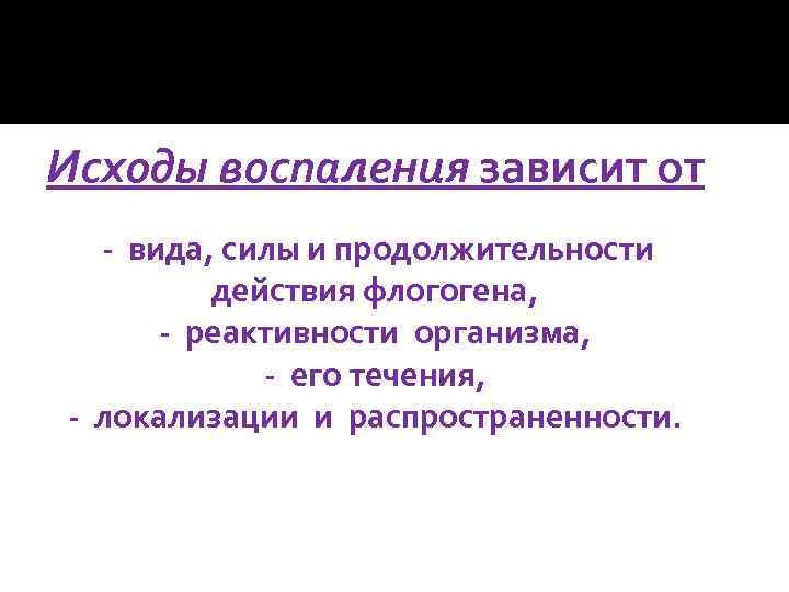 Исходы воспаления зависит от - вида, силы и продолжительности действия флогогена, - реактивности организма,