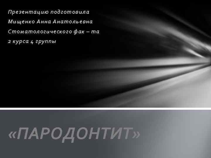 Презентацию подготовила Мищенко Анна Анатольевна Стоматологического фак – та 2 курса 4 группы «ПАРОДОНТИТ»