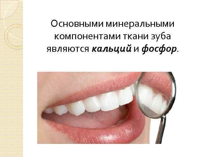 Основными минеральными компонентами ткани зуба являются кальций и фосфор. 