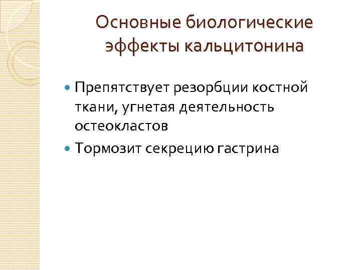 Основные биологические эффекты кальцитонина Препятствует резорбции костной ткани, угнетая деятельность остеокластов Тормозит секрецию гастрина