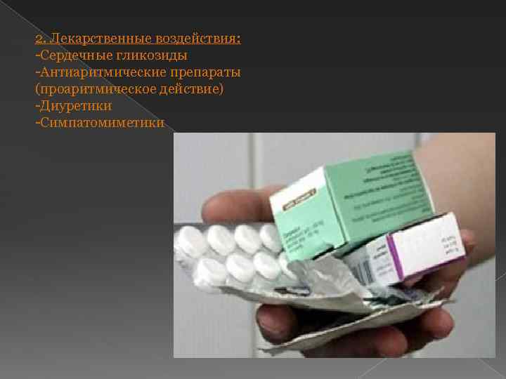 2. Лекарственные воздействия: -Сердечные гликозиды -Антиаритмические препараты (проаритмическое действие) -Диуретики -Симпатомиметики 