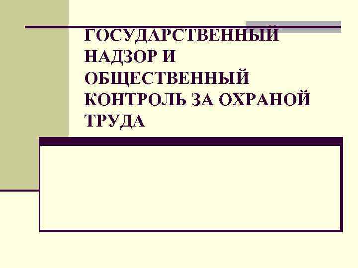 ГОСУДАРСТВЕННЫЙ НАДЗОР И ОБЩЕСТВЕННЫЙ КОНТРОЛЬ ЗА ОХРАНОЙ ТРУДА 