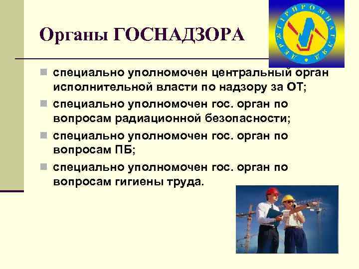Органы ГОСНАДЗОРА n специально уполномочен центральный орган исполнительной власти по надзору за ОТ; n