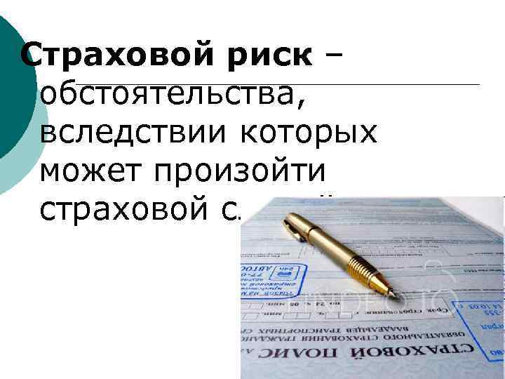 Страховой риск – обстоятельства, вследствии которых может произойти страховой случай. 