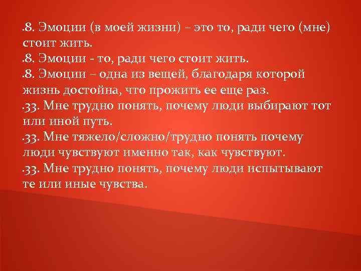 8. Эмоции (в моей жизни) – это то, ради чего (мне) стоит жить. 8.