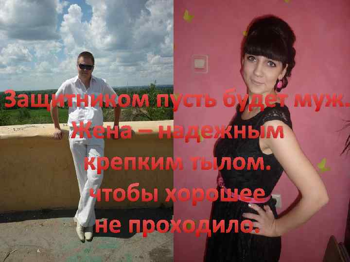 Защитником пусть будет муж. Жена – надежным крепким тылом. чтобы хорошее не проходило. 