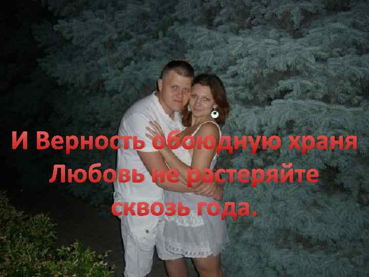 И Верность обоюдную храня Любовь не растеряйте сквозь года. 