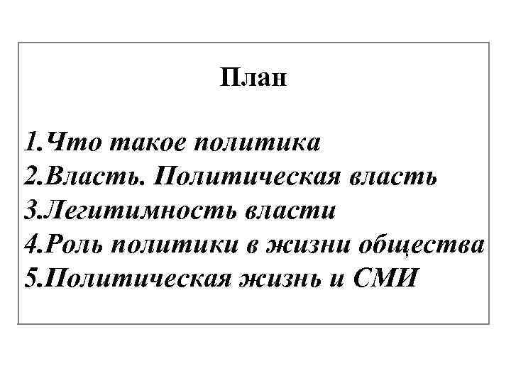 План 1. Что такое политика 2. Власть. Политическая власть 3. Легитимность власти 4. Роль