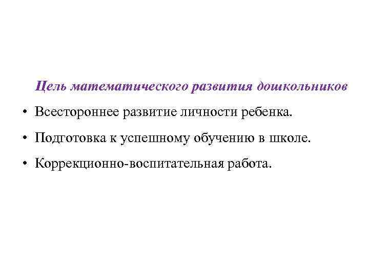 Цель математического развития дошкольников • Всестороннее развитие личности ребенка. • Подготовка к успешному обучению