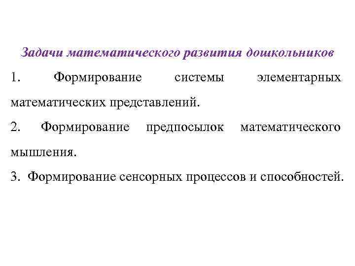 Задачи математического развития дошкольников 1. Формирование системы элементарных математических представлений. 2. Формирование предпосылок математического