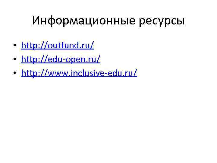 Информационные ресурсы • http: //outfund. ru/ • http: //edu-open. ru/ • http: //www. inclusive-edu.