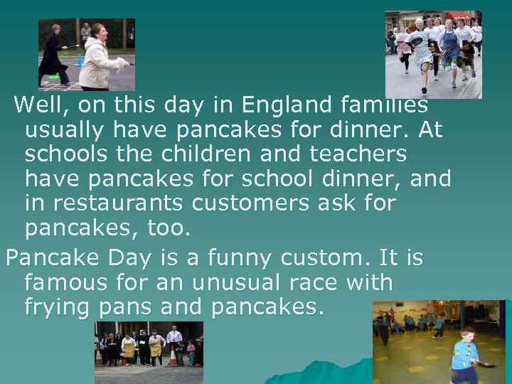 Well, on this day in England families usually have pancakes for dinner. At schools