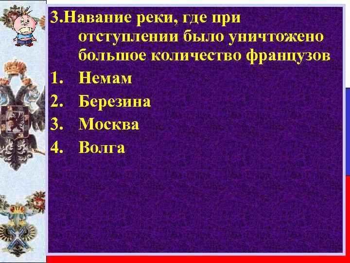 3. Навание реки, где при отступлении было уничтожено большое количество французов 1. Немам 2.