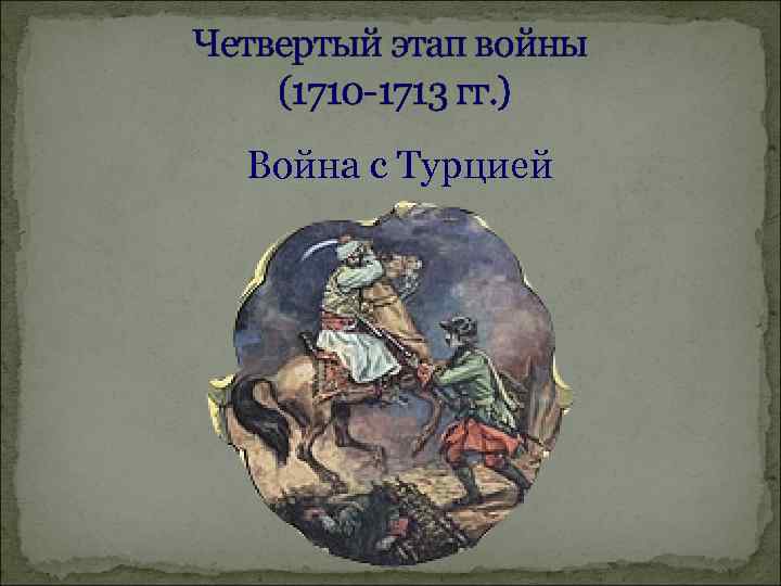 Четвертый этап войны (1710 -1713 гг. ) Война с Турцией 