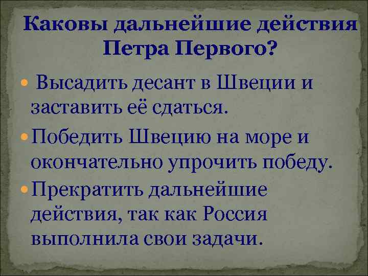 Каковы дальнейшие действия Петра Первого? Высадить десант в Швеции и заставить её сдаться. Победить