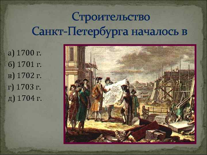 Строительство Санкт-Петербурга началось в а) 1700 г. б) 1701 г. в) 1702 г. г)