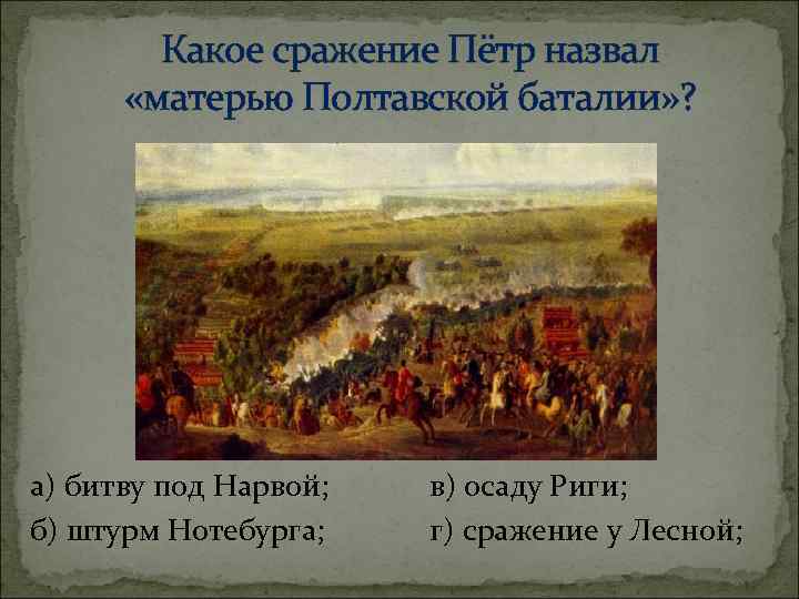 Какое сражение Пётр назвал «матерью Полтавской баталии» ? а) битву под Нарвой; б) штурм