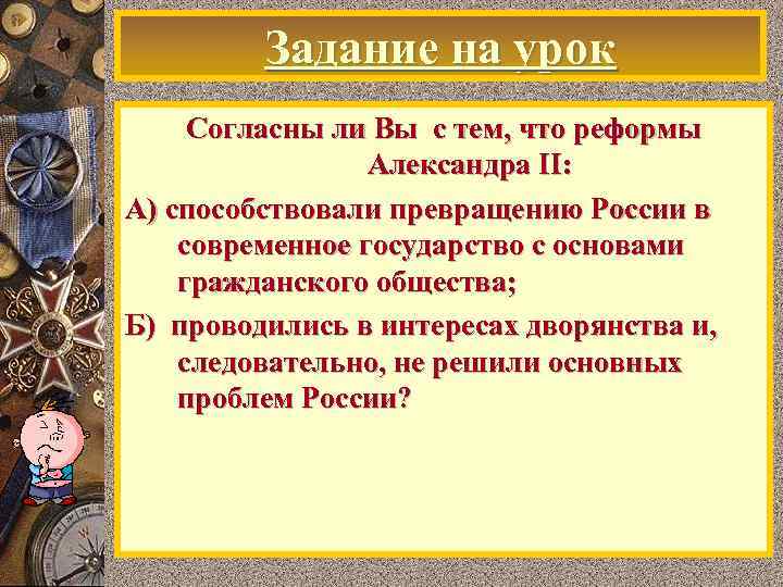 Задание на урок Согласны ли Вы с тем, что реформы Александра II: А) способствовали