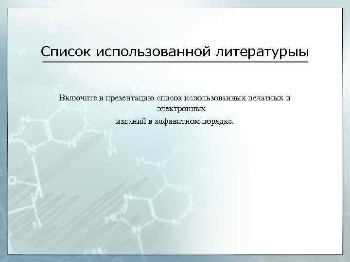 Список использованной литературыы Включите в презентацию список использованных печатных и электронных изданий в алфавитном