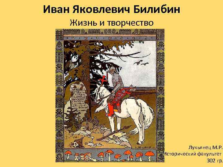 Иван Яковлевич Билибин Жизнь и творчество Лукьянец М. Р. Исторический факультет 302 гр. 