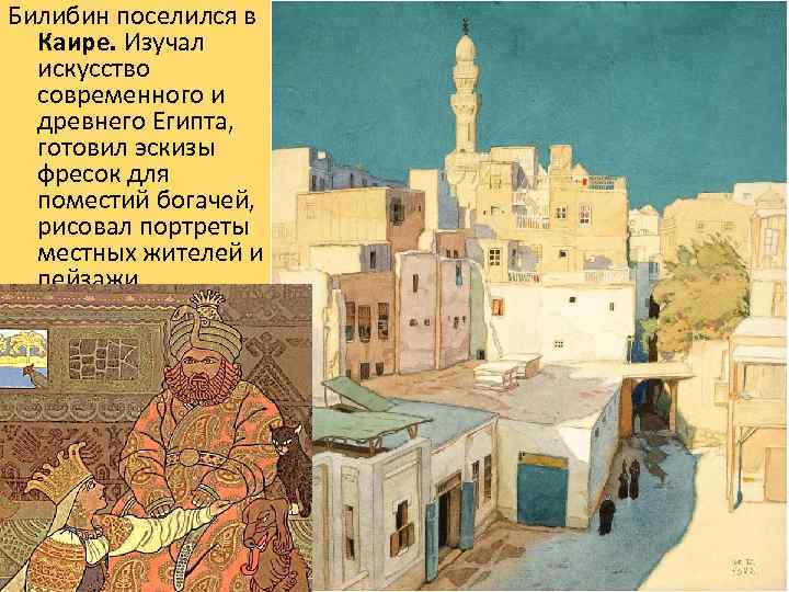 Билибин поселился в Каире. Изучал искусство современного и древнего Египта, готовил эскизы фресок для