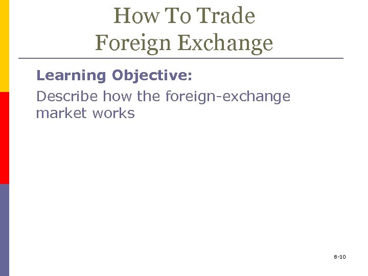How To Trade Foreign Exchange Learning Objective: Describe how the foreign-exchange market works 8