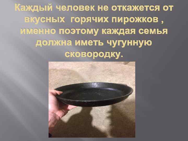Каждый человек не откажется от вкусных горячих пирожков , именно поэтому каждая семья должна