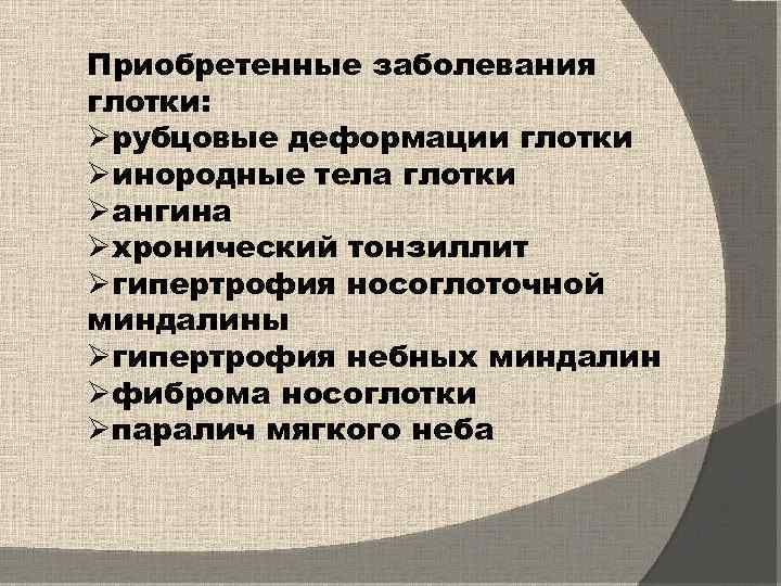 Приобретенные заболевания глотки: Øрубцовые деформации глотки Øинородные тела глотки Øангина Øхронический тонзиллит Øгипертрофия носоглоточной