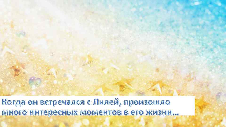 Когда он встречался с Лилей, произошло много интересных моментов в его жизни… 