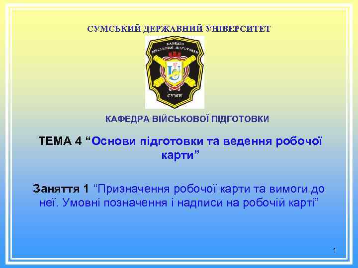 СУМСЬКИЙ ДЕРЖАВНИЙ УНІВЕРСИТЕТ КАФЕДРА ВІЙСЬКОВОЇ ПІДГОТОВКИ ТЕМА 4 “Основи підготовки та ведення робочої карти”