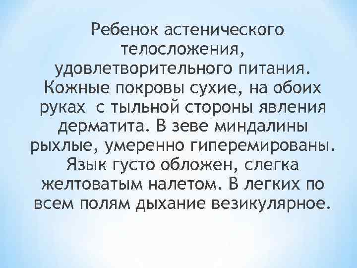 Ребенок астенического телосложения, удовлетворительного питания. Кожные покровы сухие, на обоих руках с тыльной стороны