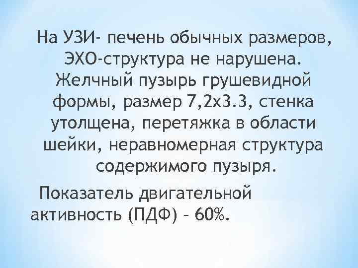 На УЗИ- печень обычных размеров, ЭХО-структура не нарушена. Желчный пузырь грушевидной формы, размер 7,