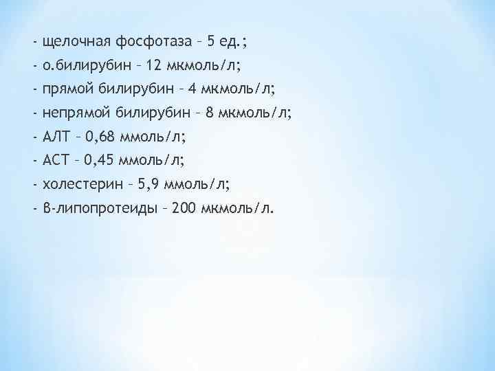 - щелочная фосфотаза – 5 ед. ; - о. билирубин – 12 мкмоль/л; -