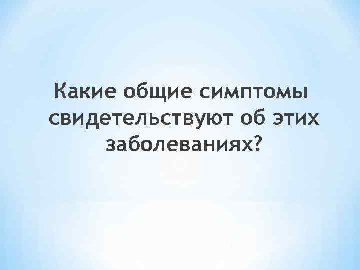 Какие общие симптомы свидетельствуют об этих заболеваниях? 